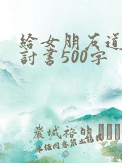 给女朋友道歉检讨书500字