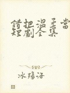 错把温柔当情深短剧全集