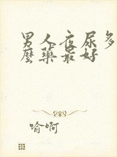 男人夜尿多吃什么药最好