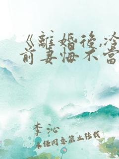 《离婚后,冷傲前妻悔不当初》大结局