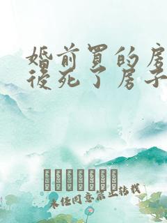 婚前买的房子婚后死了房子归谁