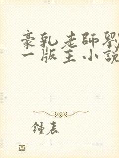 豪乳老师刘艳第一版主小说网