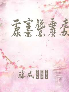 子宫脱垂老是有尿意怎么办