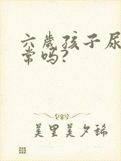 六岁孩子尿床正常吗?