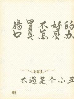 肠胃不好的人有口臭怎么办