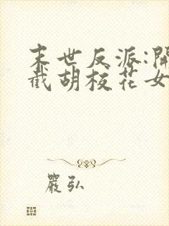 末世反派:开局截胡校花女主无删减全文