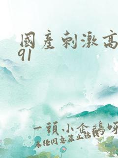 国产刺激高潮爽91