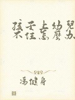 孩子上幼儿园坐不住怎么办别着急