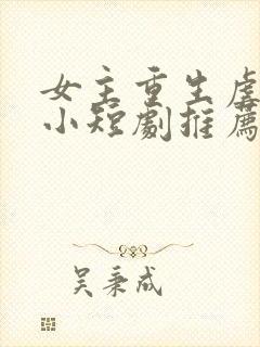 女主重生虐渣的小短剧推荐