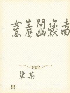 女生问你去哪里怎么幽默回复