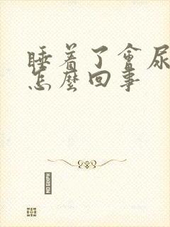 睡着了会尿床是怎么回事