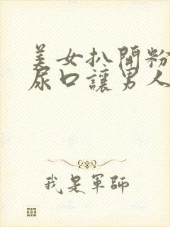 美女扒开粉嫩的尿口让男人桶到爽