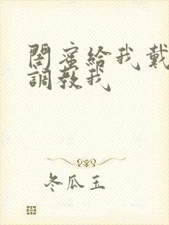 闺蜜给我戴跳蛋调教我