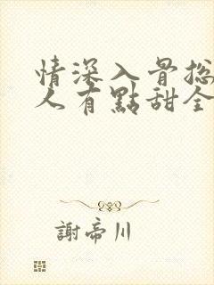 情深入骨总裁夫人有点甜全文免费阅读