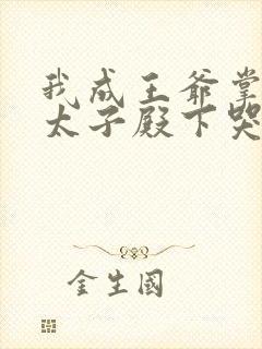 我成王爷掌心娇太子殿下哭什么免费阅读