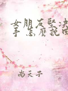 女朋友坚决要分手 怎么挽回