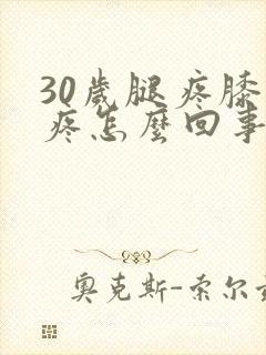 30岁腿疼膝盖疼怎么回事