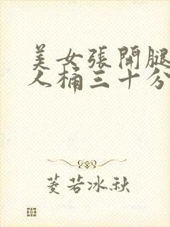 美女张开腿让男人桶三十分钟