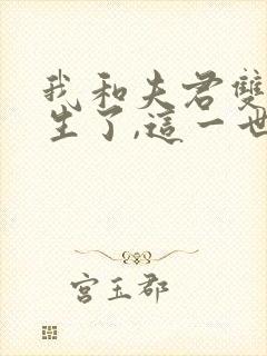 我和夫君双双重生了,这一世他不再是大朔