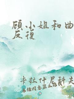 顾小姐和曲小姐反复