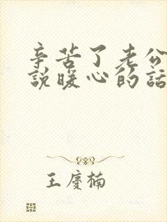 辛苦了老公怎么说暖心的话