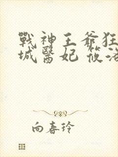 战神王爷狂宠倾城医妃 筱洛