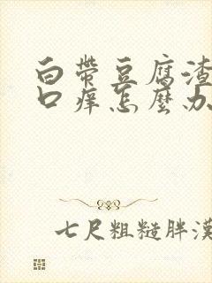 白带豆腐渣阴道口痒怎么办