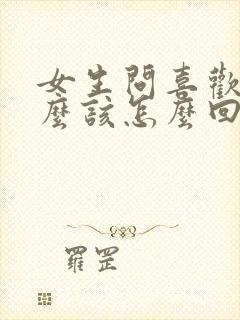 女生问喜欢他什么该怎么回