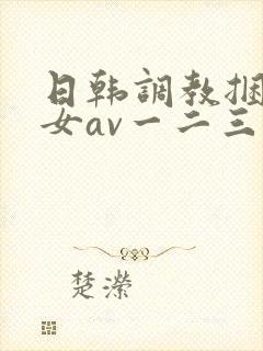 日韩调教捆绑美女av一二三区