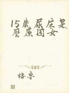 15岁尿床是什么原因女