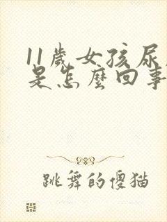 11岁女孩尿床是怎么回事啊