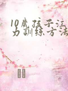 10岁孩子注意力训练方法