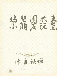 幼儿园不喜欢和小朋友玩怎么办