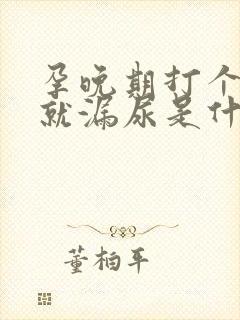 孕晚期打个喷嚏就漏尿是什么原因