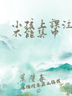 小孩上课注意力不能集中