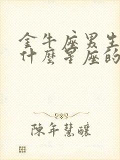 金牛座男生喜欢什么星座的女生