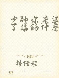 少帅你老婆又跑了讲的什么