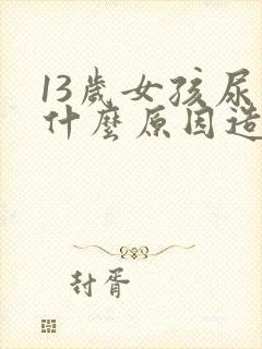 13岁女孩尿床什么原因造成的