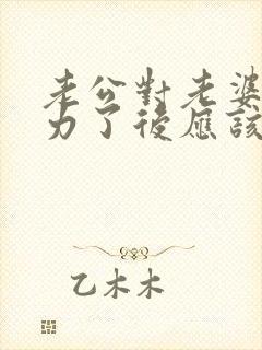 老公对老婆冷暴力了后应该怎么做