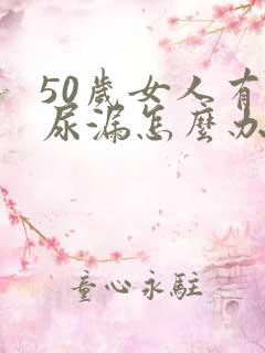 50岁女人有点尿漏怎么办