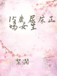 15岁尿床正常吗女生