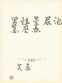 男性晨尿泡沫多怎么办