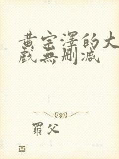 黄宗泽的大尺度戏无删减