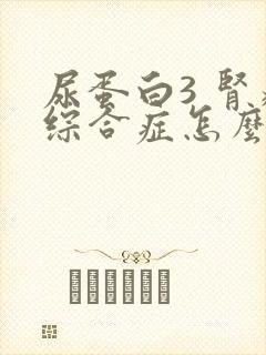 尿蛋白3 肾病综合症怎么治疗好呢