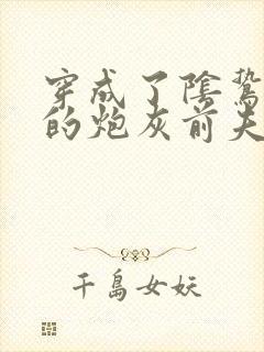 穿成了阴鸷反派的炮灰前夫by