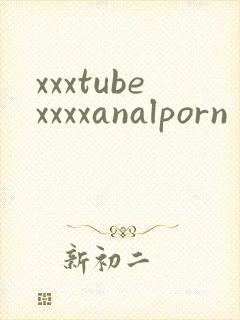 xxxtubexxxxanalporn