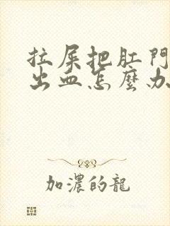 拉屎把肛门撑破出血怎么办