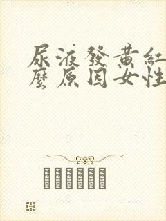 尿液发黄红是什么原因女性