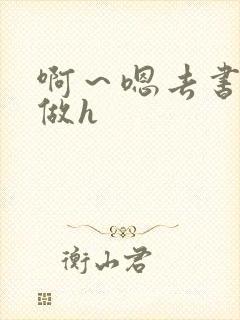 啊～嗯去书房里做h