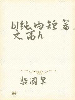 bl纯肉短篇腐文高h